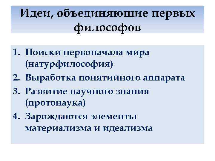 Идеи, объединяющие первых философов 1. Поиски первоначала мира (натурфилософия) 2. Выработка понятийного аппарата 3.