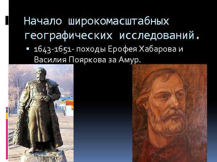 Начало широкомасштабных географических исследований. 1643 -1651 - походы Ерофея Хабарова и Василия Пояркова за