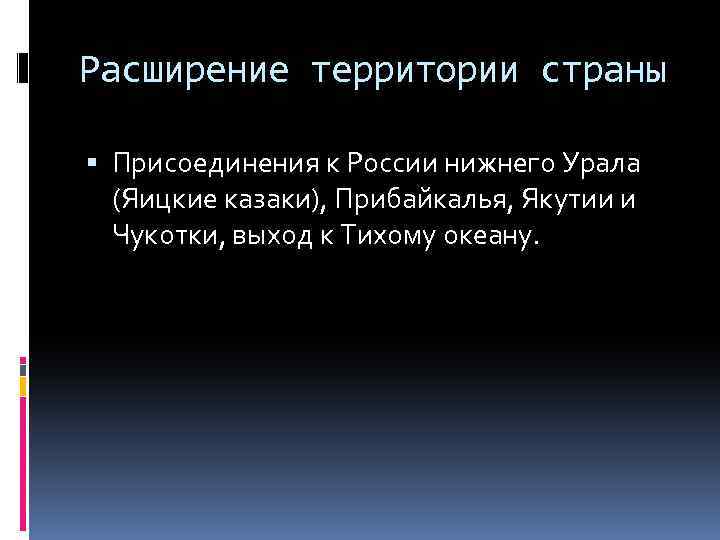 Расширение территории страны Присоединения к России нижнего Урала (Яицкие казаки), Прибайкалья, Якутии и Чукотки,