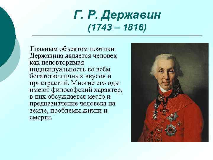 Г. Р. Державин (1743 – 1816) Главным объектом поэтики Державина является человек как неповторимая