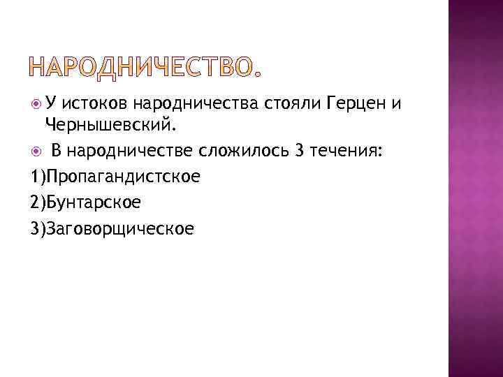  У истоков народничества стояли Герцен и Чернышевский. В народничестве сложилось 3 течения: 1)Пропагандистское