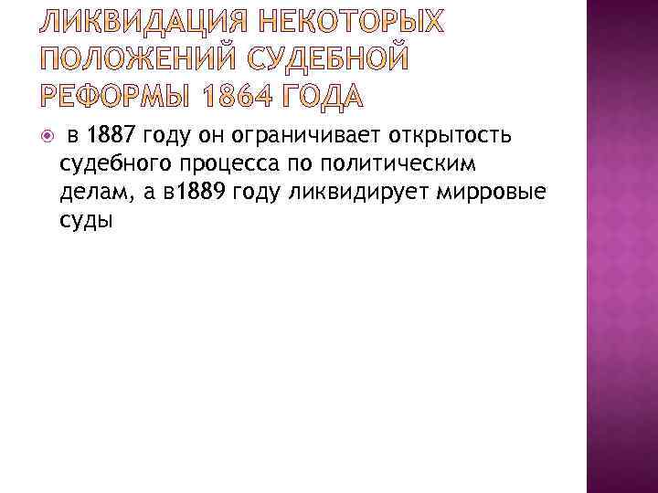  в 1887 году он ограничивает открытость судебного процесса по политическим делам, а в