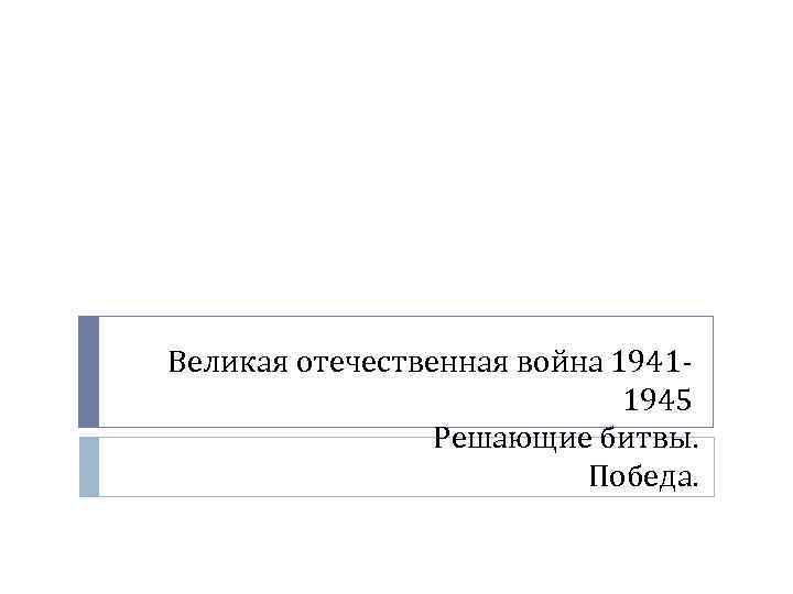 Великая отечественная война 19411945 Решающие битвы. Победа. 