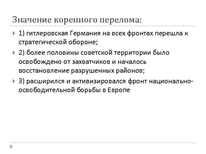 Значение коренного перелома: 1) гитлеровская Германия на всех фронтах перешла к стратегической обороне; 2)