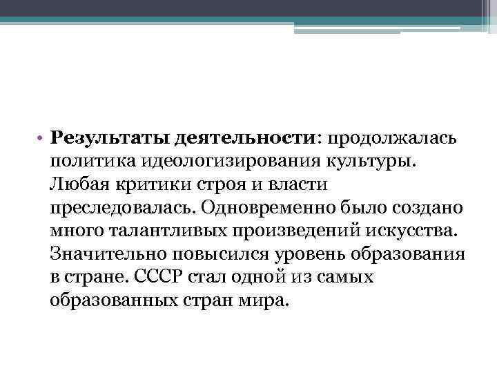  • Результаты деятельности: продолжалась политика идеологизирования культуры. Любая критики строя и власти преследовалась.