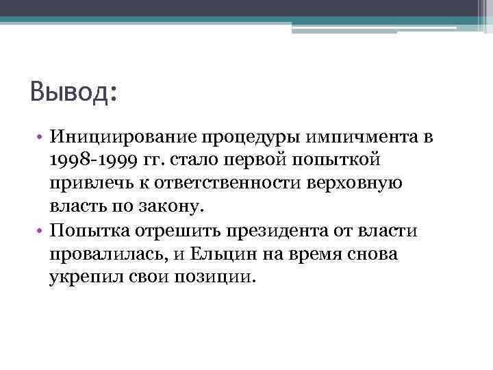 Вывод: • Инициирование процедуры импичмента в 1998 -1999 гг. стало первой попыткой привлечь к