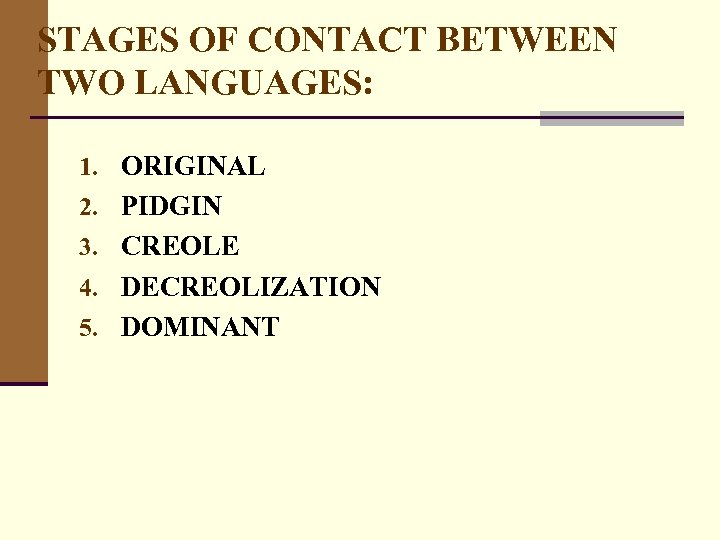 STAGES OF CONTACT BETWEEN TWO LANGUAGES: 1. ORIGINAL 2. PIDGIN 3. CREOLE 4. DECREOLIZATION