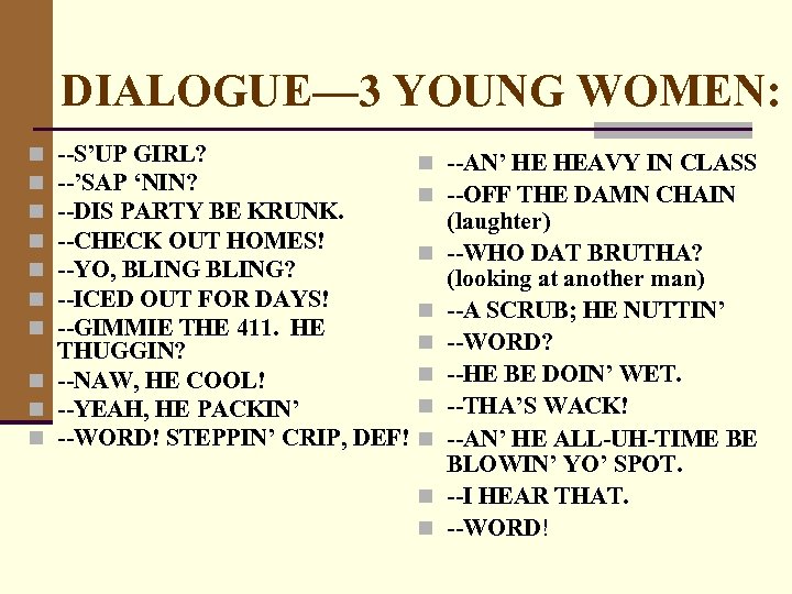 DIALOGUE— 3 YOUNG WOMEN: --S’UP GIRL? --’SAP ‘NIN? --DIS PARTY BE KRUNK. --CHECK OUT