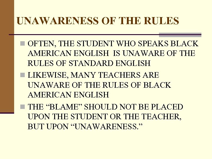 UNAWARENESS OF THE RULES n OFTEN, THE STUDENT WHO SPEAKS BLACK AMERICAN ENGLISH IS