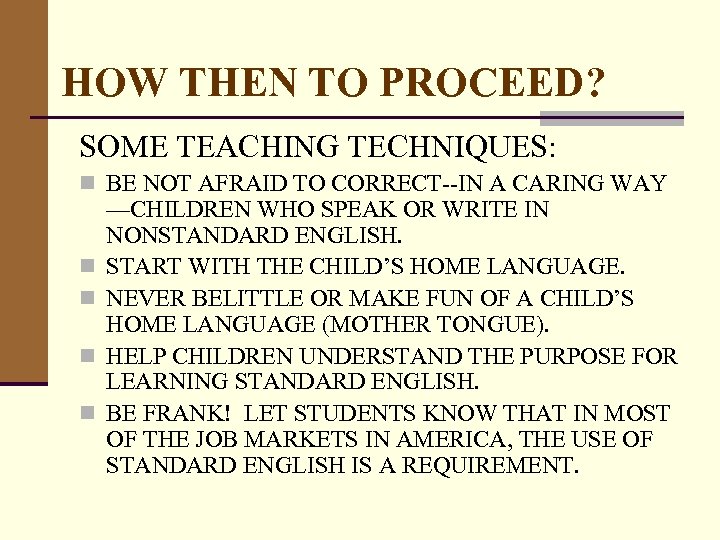 HOW THEN TO PROCEED? SOME TEACHING TECHNIQUES: n BE NOT AFRAID TO CORRECT--IN A