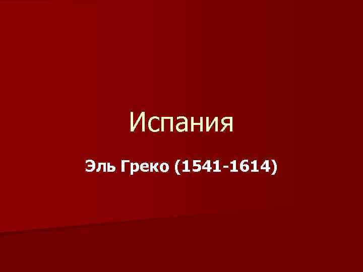 Испания Эль Греко (1541 -1614) 