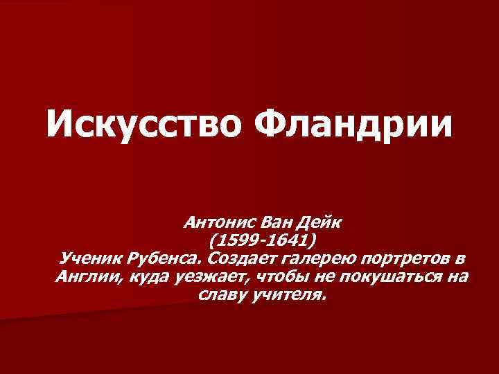 Искусство Фландрии Антонис Ван Дейк (1599 -1641) Ученик Рубенса. Создает галерею портретов в Англии,