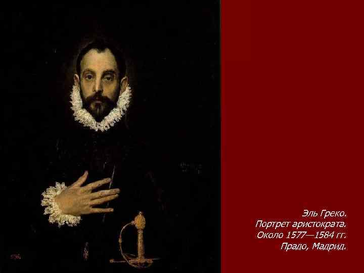 Эль Греко. Портрет аристократа. Около 1577— 1584 гг. Прадо, Мадрид. 