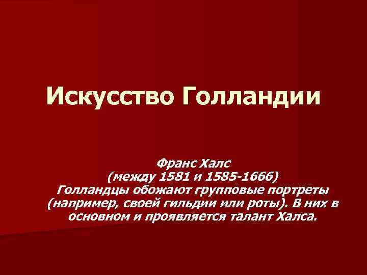 Искусство Голландии Франс Халс (между 1581 и 1585 -1666) Голландцы обожают групповые портреты (например,