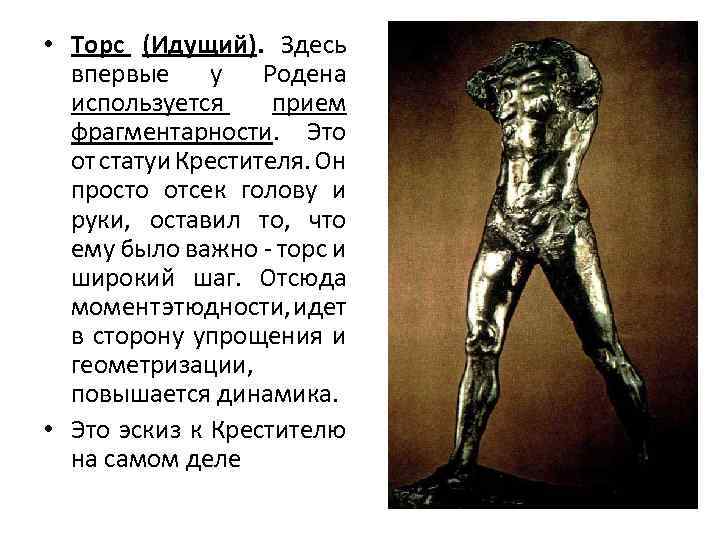  • Торс (Идущий). Здесь впервые у Родена используется прием фрагментарности. Это от статуи