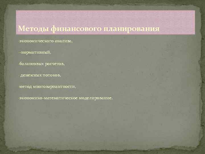 Методы финансового планирования -экономического анализа, --нормативный, -балансовых расчетов, - денежных потоков, -метод многовариантности, -экономико-математическое