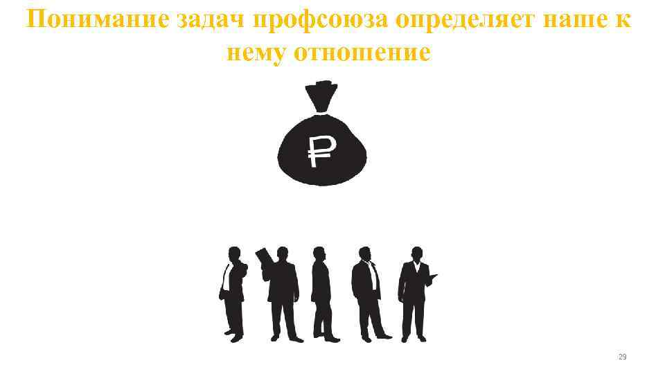 Понимание задач профсоюза определяет наше к нему отношение 29 
