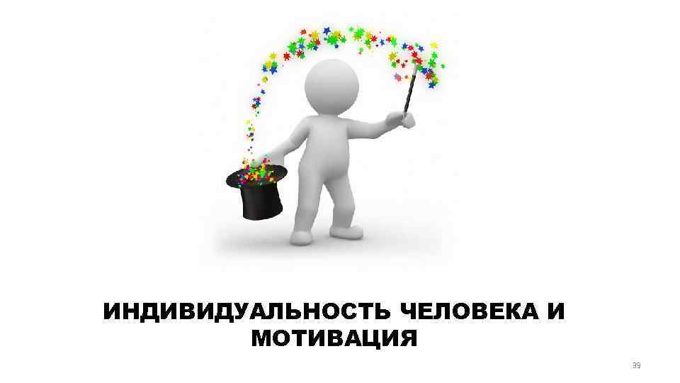 ИНДИВИДУАЛЬНОСТЬ ЧЕЛОВЕКА И МОТИВАЦИЯ 39 
