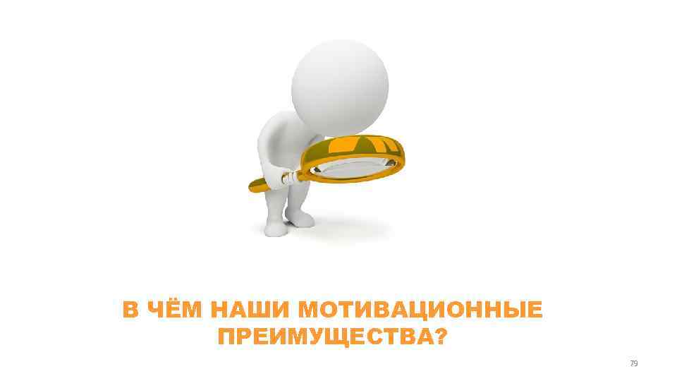 В ЧЁМ НАШИ МОТИВАЦИОННЫЕ ПРЕИМУЩЕСТВА? 79 