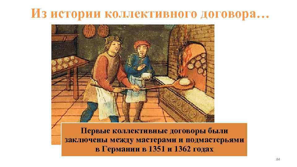 Из истории коллективного договора… Первые коллективные договоры были заключены между мастерами и подмастерьями в