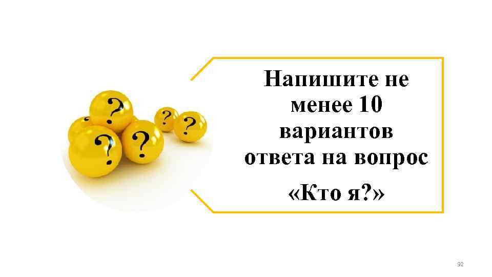Напишите не менее 10 вариантов ответа на вопрос «Кто я? » 92 