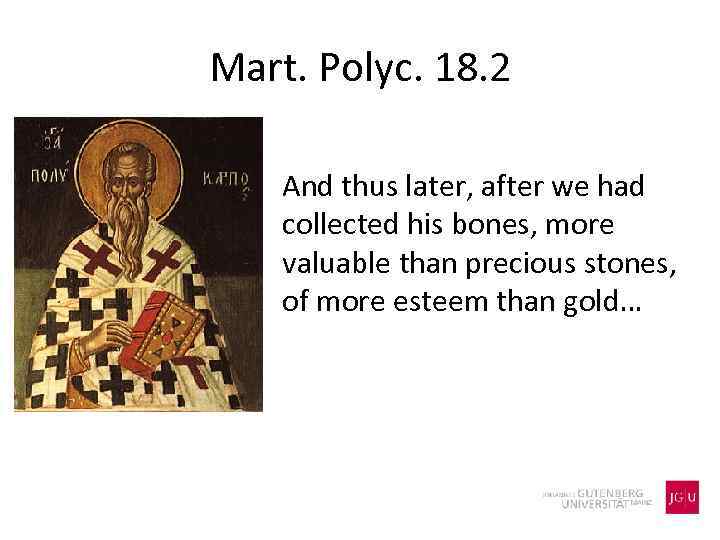 Mart. Polyc. 18. 2 And thus later, after we had collected his bones, more