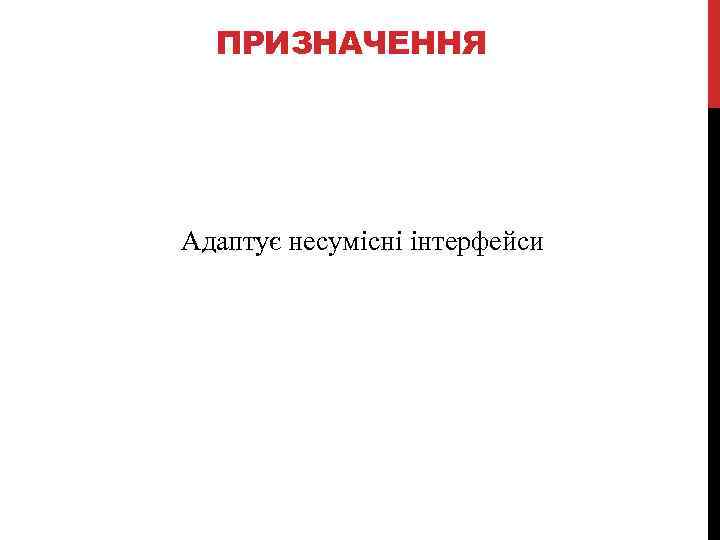 ПРИЗНАЧЕННЯ Адаптує несумісні інтерфейси 