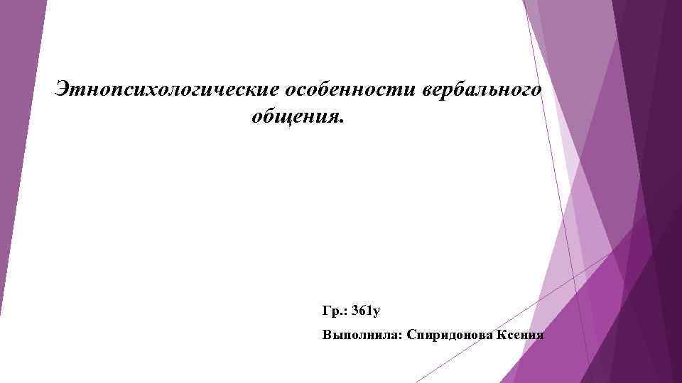 Этнопсихологические особенности вербального общения. Гр. : 361 у Выполнила: Спиридонова Ксения 