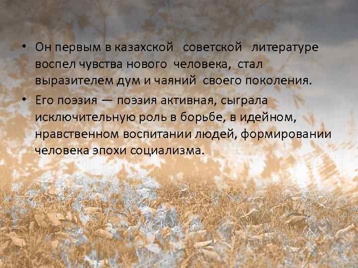  • Он первым в казахской советской литературе воспел чувства нового человека, стал выразителем