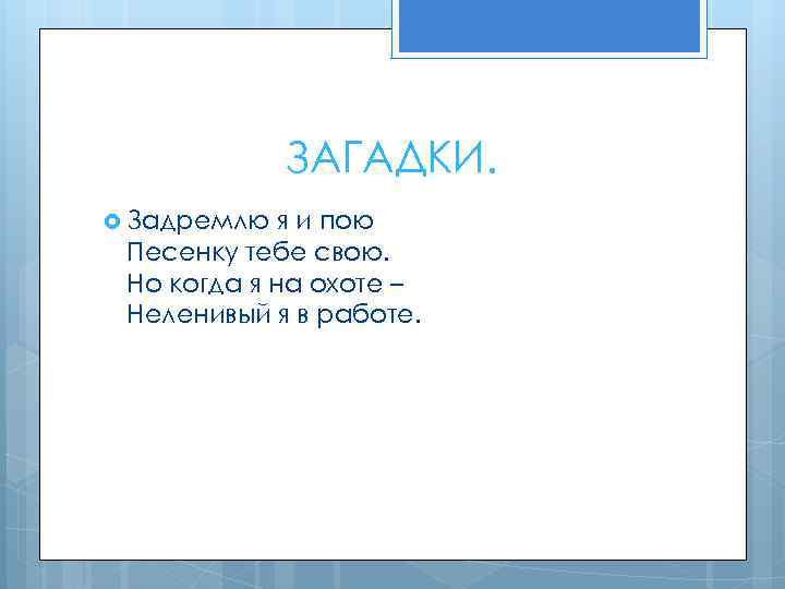 ЗАГАДКИ. Задремлю я и пою Песенку тебе свою. Но когда я на охоте –