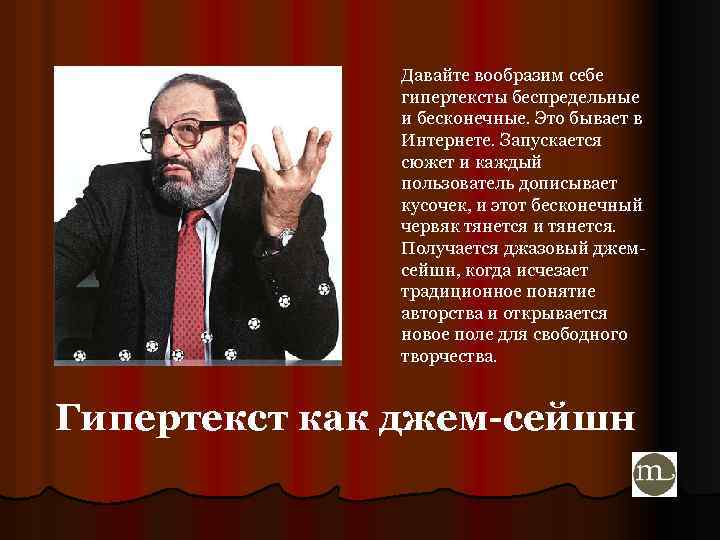 Давайте вообразим себе гипертексты беспредельные и бесконечные. Это бывает в Интернете. Запускается сюжет и