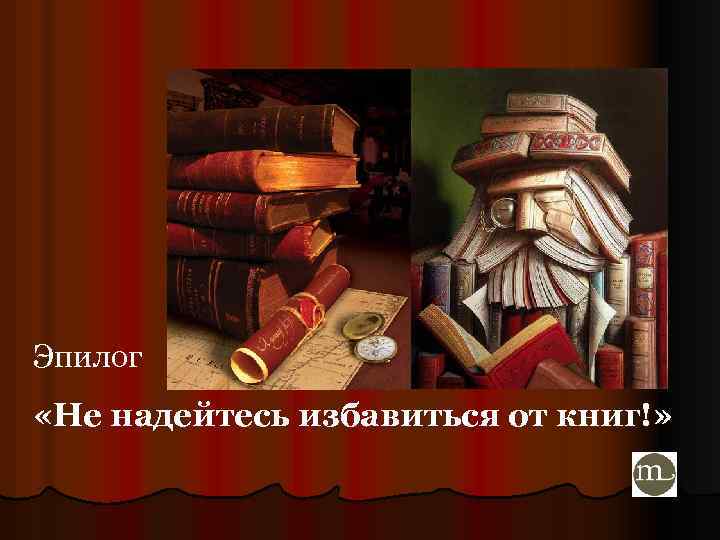 Эпилог «Не надейтесь избавиться от книг!» 