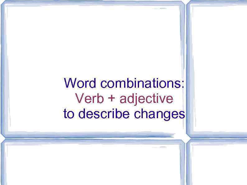 Word combinations: Verb + adjective to describe changes 
