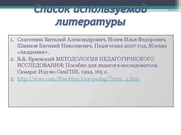 Список используемой литературы 1. Сластенин Виталий Александрович, Исаев Илья Федорович, Шиянов Евгений Николаевич. Педагогика