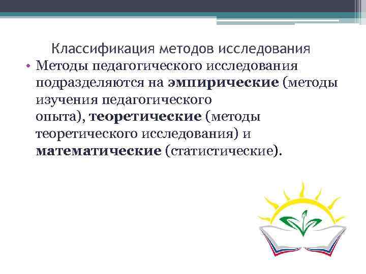 Классификация методов исследования • Методы педагогического исследования подразделяются на эмпирические (методы изучения педагогического опыта),