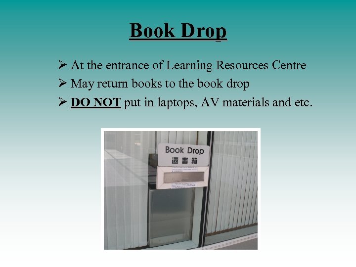 Book Drop Ø At the entrance of Learning Resources Centre Ø May return books