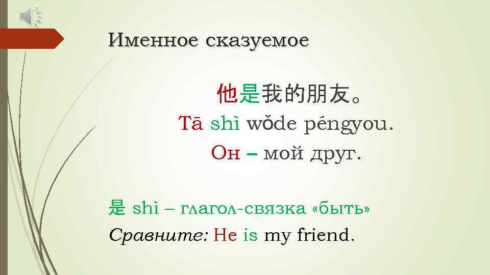 Именное сказуемое 他是我的朋友。 Tā shì wǒde péngyou. Он – мой друг. 是 shì –