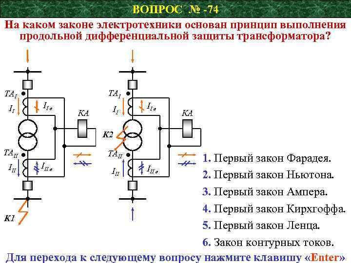 ВОПРОС № -74 На каком законе электротехники основан принцип выполнения продольной дифференциальной защиты трансформатора?