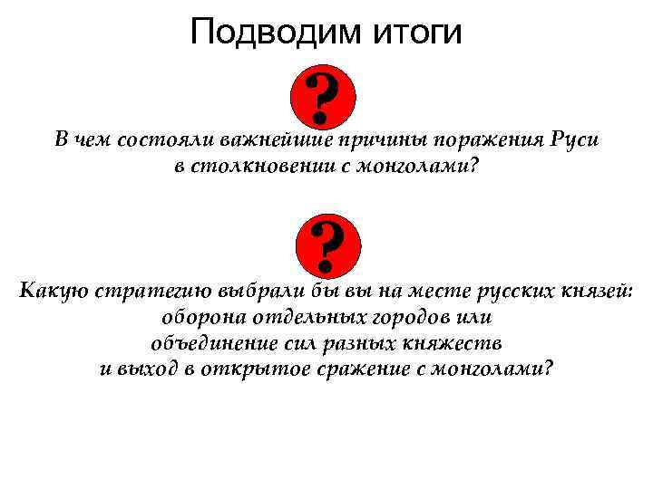 Подводим итоги ? В чем состояли важнейшие причины поражения Руси в столкновении с монголами?