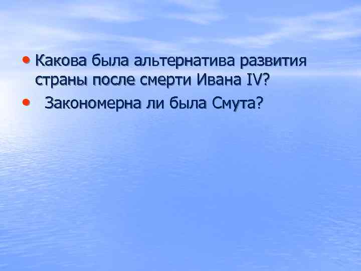  • Какова была альтернатива развития страны после смерти Ивана IV? • Закономерна ли