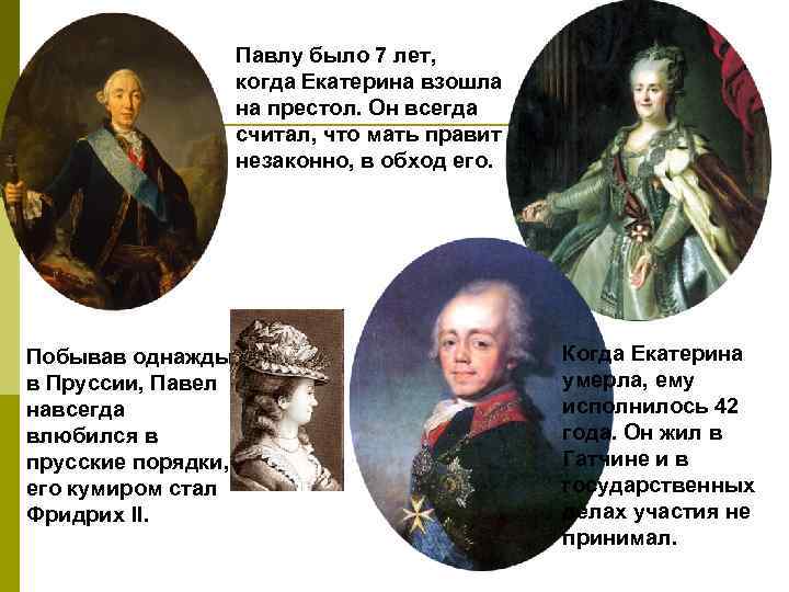 Павлу было 7 лет, когда Екатерина взошла на престол. Он всегда считал, что мать