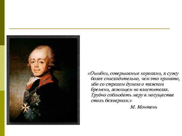  «Ошибки, совершаемые королями, я сужу более снисходительно, чем это принято, ибо со страхом