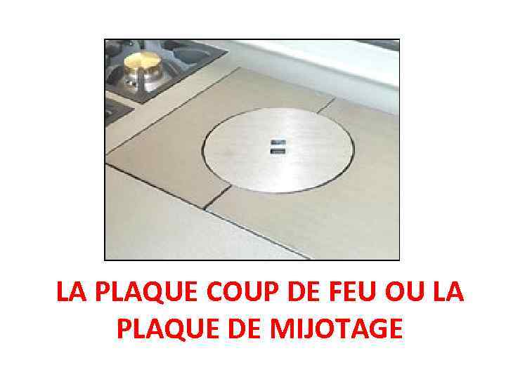 LA PLAQUE COUP DE FEU OU LA PLAQUE DE MIJOTAGE 