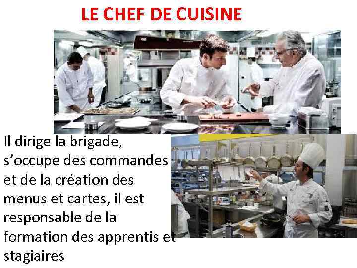 LE CHEF DE CUISINE Il dirige la brigade, s’occupe des commandes et de la