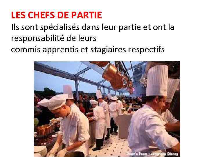 LES CHEFS DE PARTIE Ils sont spécialisés dans leur partie et ont la responsabilité