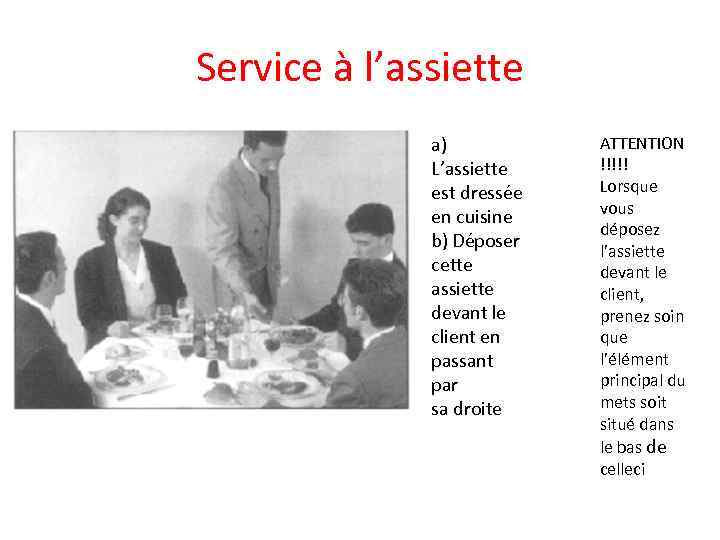 Service à l’assiette a) L’assiette est dressée en cuisine b) Déposer cette assiette devant