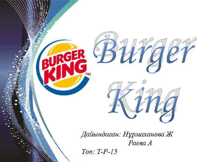 Burger King Дайындаған: Нұрмаханова Ж Раева А Топ: Т-Р-15 
