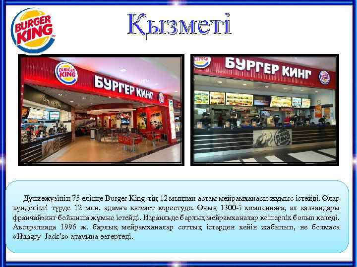 Қызметі Дүниежүзінің 75 елінде Burger King-тің 12 мыңнан астам мейрамханасы жұмыс істейді. Олар күнделікті