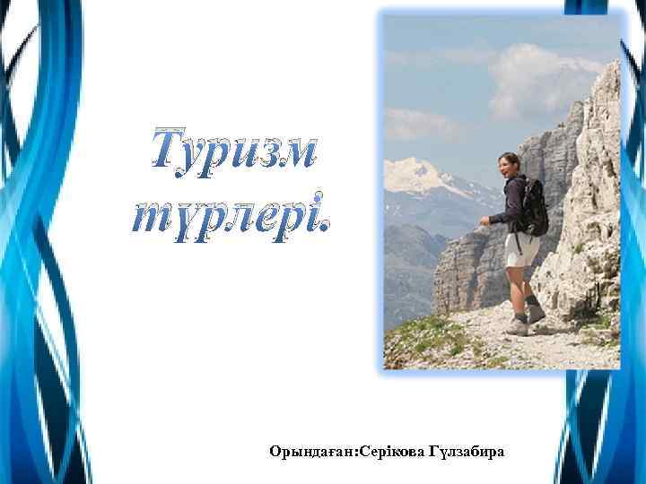 Туризм түрлері. Орындаған: Серікова Гүлзабира 
