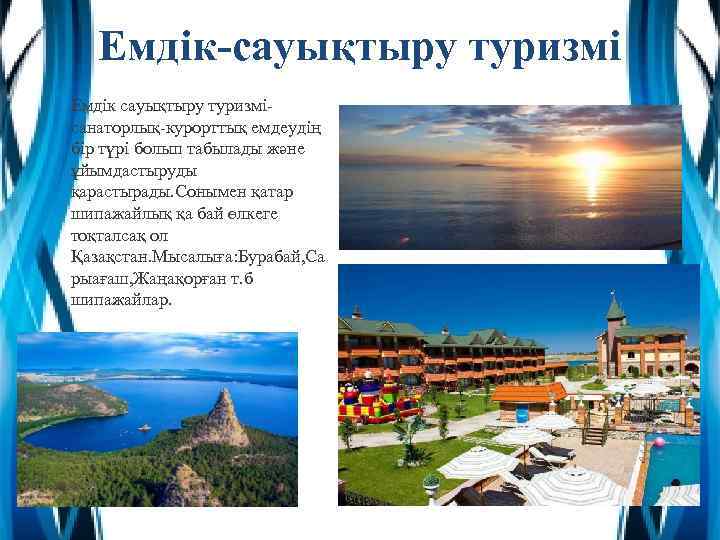 Емдік-сауықтыру туризмі Емдік сауықтыру туризмісанаторлық-курорттық емдеудің бір түрі болып табылады және ұйымдастыруды қарастырады. Сонымен